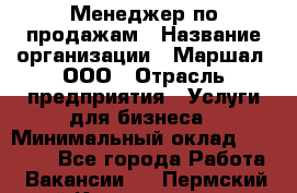 Менеджер по продажам › Название организации ­ Маршал, ООО › Отрасль предприятия ­ Услуги для бизнеса › Минимальный оклад ­ 60 000 - Все города Работа » Вакансии   . Пермский край,Красновишерск г.